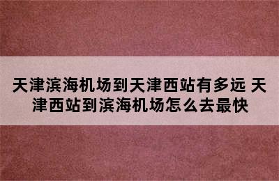 天津滨海机场到天津西站有多远 天津西站到滨海机场怎么去最快